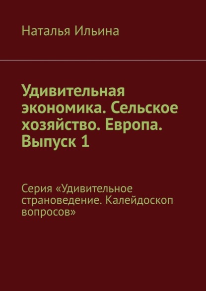 Скачать книгу Удивительная экономика. Сельское хозяйство. Европа. Выпуск 1. Серия «Удивительное страноведение. Калейдоскоп вопросов»