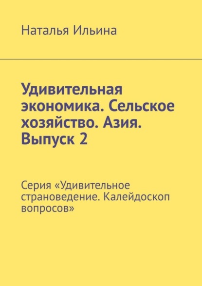 Скачать книгу Удивительная экономика. Сельское хозяйство. Азия. Выпуск 2. Серия «Удивительное страноведение. Калейдоскоп вопросов»