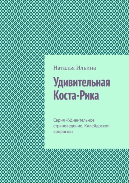 Скачать книгу Удивительная Коста-Рика. Серия «Удивительное страноведение. Калейдоскоп вопросов»