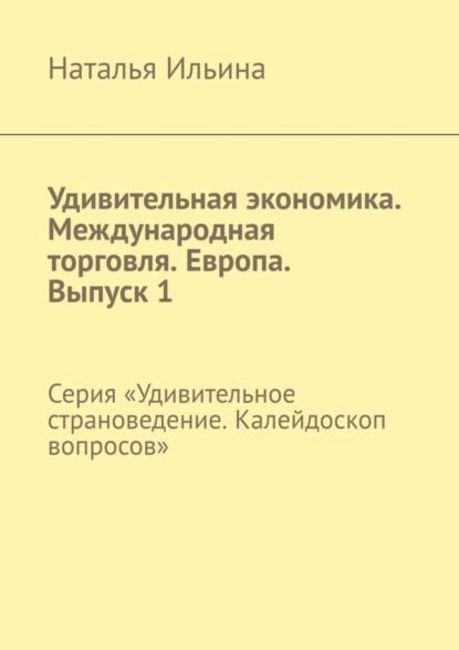 Скачать книгу Удивительная экономика. Международная торговля. Европа. Выпуск 1. Серия «Удивительное страноведение. Калейдоскоп вопросов»