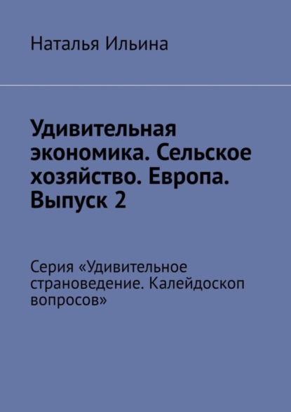 Скачать книгу Удивительная экономика. Сельское хозяйство. Европа. Выпуск 2. Серия «Удивительное страноведение. Калейдоскоп вопросов»