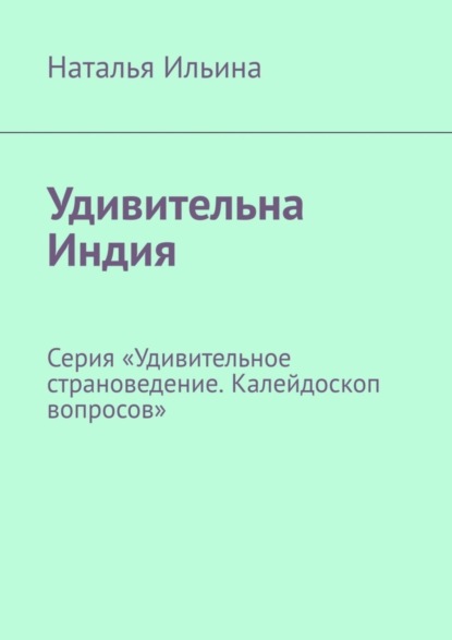 Скачать книгу Удивительна Индия. Серия «Удивительное страноведение. Калейдоскоп вопросов»