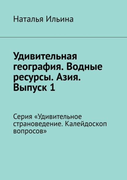 Скачать книгу Удивительная география. Водные ресурсы. Азия. Выпуск 1. Серия «Удивительное страноведение. Калейдоскоп вопросов»