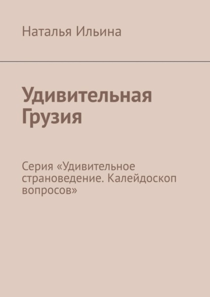 Скачать книгу Удивительная Грузия. Серия «Удивительное страноведение. Калейдоскоп вопросов»