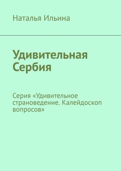 Скачать книгу Удивительная Сербия. Серия «Удивительное страноведение. Калейдоскоп вопросов»