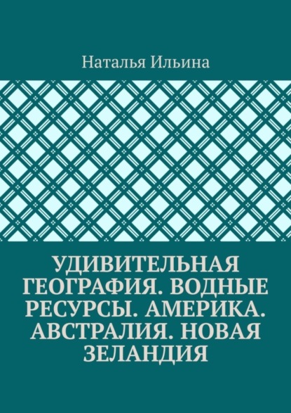 Скачать книгу Удивительная география. Водные ресурсы. Америка. Австралия. Новая Зеландия