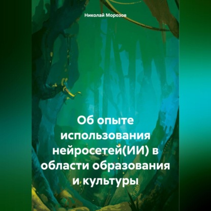 Скачать книгу Об опыте использования нейросетей(ИИ) в области образования и культуры