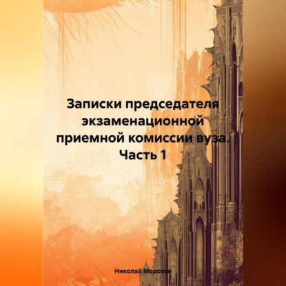 Скачать книгу Записки председателя экзаменационной приемной комиссии вуза. Часть 1