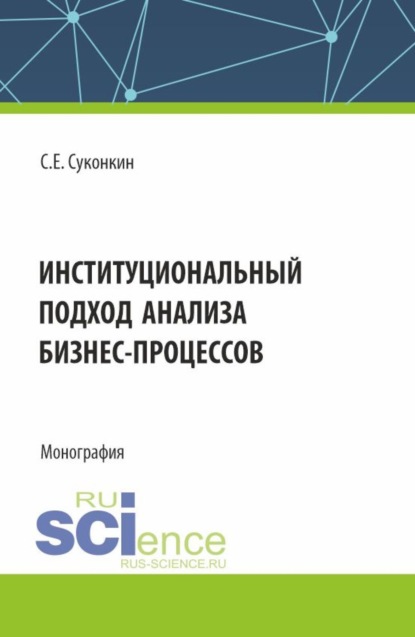 Скачать книгу Институциональный подход анализа бизнес-процессов. (Аспирантура, Магистратура, Специалитет). Монография.