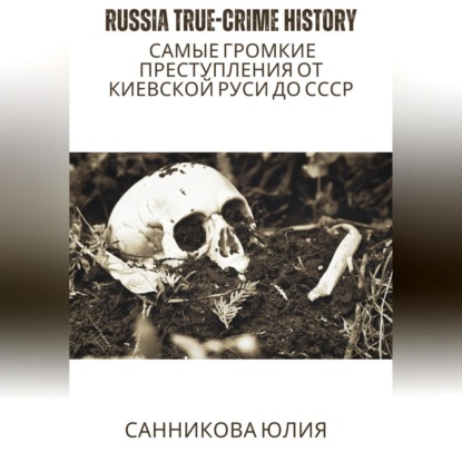 Скачать книгу Russia true-crime history: самые громкие преступления от Киевской Руси до СССР