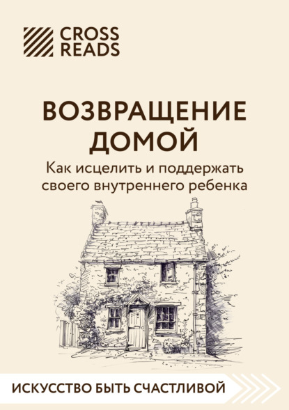 Скачать книгу Саммари книги «Возвращение домой. Как исцелить и поддержать своего внутреннего ребенка»