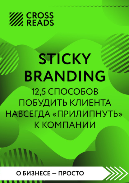 Скачать книгу Саммари книги «Sticky Branding. 12,5 способов побудить клиента навсегда „прилипнуть“ к компании»