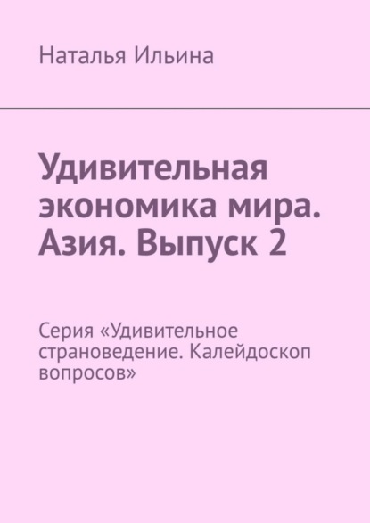 Скачать книгу Удивительная экономика мира. Азия. Выпуск 2. Серия «Удивительное страноведение. Калейдоскоп вопросов»