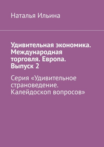 Скачать книгу Удивительная экономика. Международная торговля. Европа. Выпуск 2. Серия «Удивительное страноведение. Калейдоскоп вопросов»