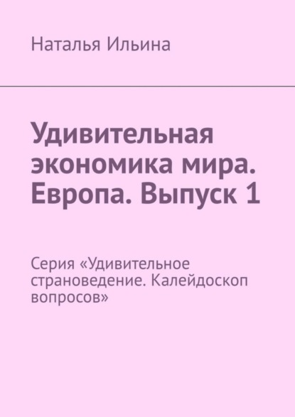 Скачать книгу Удивительная экономика мира. Европа. Выпуск 1. Серия «Удивительное страноведение. Калейдоскоп вопросов»