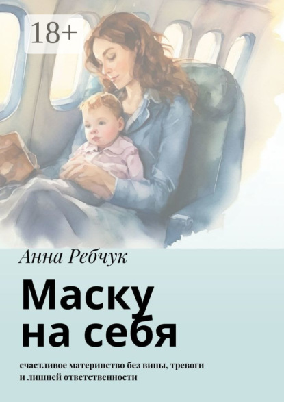Скачать книгу Маску на себя. Счастливое материнство без вины, тревоги и лишней ответственности