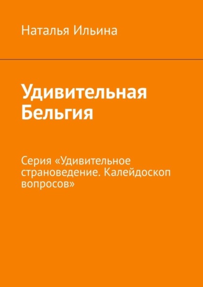 Скачать книгу Удивительная Бельгия. Серия «Удивительное страноведение. Калейдоскоп вопросов»