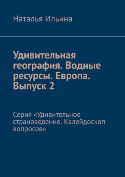 Скачать книгу Удивительная география. Водные ресурсы. Европа. Выпуск 2. Серия «Удивительное страноведение. Калейдоскоп вопросов»