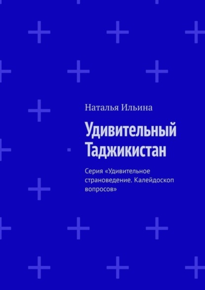 Скачать книгу Удивительный Таджикистан. Серия «Удивительное страноведение. Калейдоскоп вопросов»