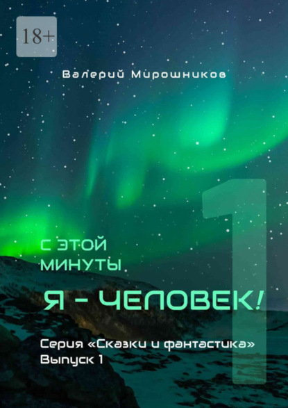 С этой минуты я – Человек! Серия «Сказки и фантастика». Выпуск 1.