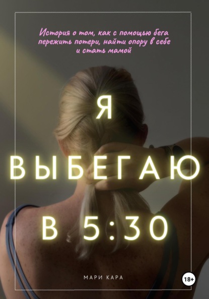 Скачать книгу Я выбегаю в пять тридцать: история о том, как с помощью бега пережить потери, найти опору в себе и стать мамой