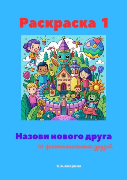 Скачать книгу Назови нового друга. Раскраска 1. 10 фантастических друзей