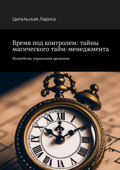 Скачать книгу Время под контролем: тайны магического тайм-менеджмента. Волшебство управления временем