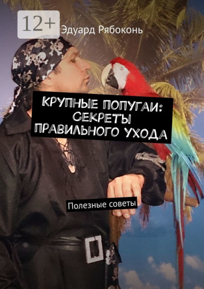 Скачать книгу Крупные попугаи: Секреты правильного ухода. Полезные советы