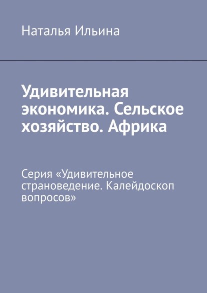 Скачать книгу Удивительная экономика. Сельское хозяйство. Африка. Серия «Удивительное страноведение. Калейдоскоп вопросов»