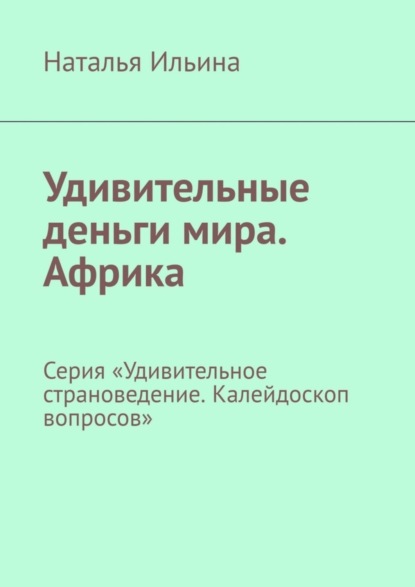 Скачать книгу Удивительные деньги мира. Африка. Серия «Удивительное страноведение. Калейдоскоп вопросов»