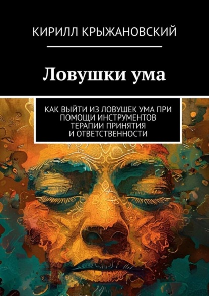 Скачать книгу Ловушки ума. Как выйти из ловушек ума при помощи инструментов терапии принятия и ответственности