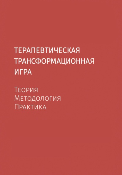 Скачать книгу Терапевтическая трансформационная игра. Теория, методология, практика.