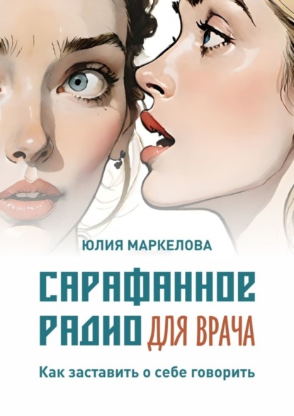 Скачать книгу Сарафанное радио для врача. Как заставить о себе говорить