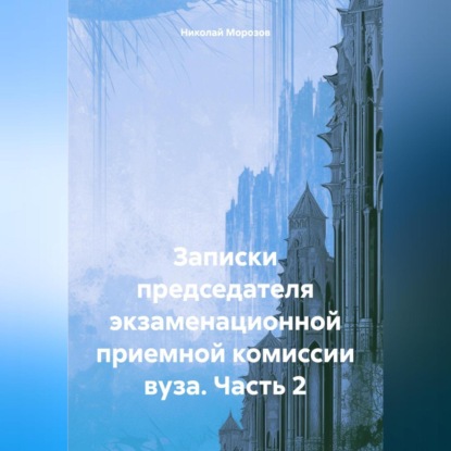 Скачать книгу Записки председателя экзаменационной приемной комиссии вуза. Часть 2