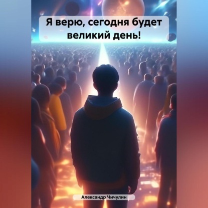 Скачать книгу Я верю, сегодня будет великий день!