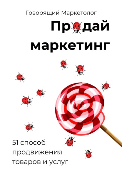 Продай маркетинг: 51 способ продвижения товаров и услуг