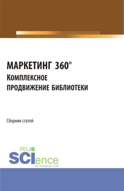 Скачать книгу МАРКЕТИНГ 360°. Комплексное продвижение библиотеки. Сборник статей I Межвузовской научно-практической конференции. (Аспирантура, Бакалавриат, Магистратура). Сборник статей.