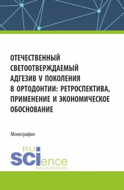 Скачать книгу Отечественный светоотверждаемый адгезив v-го поколения в ортодонтии: ретроспектива, применение и экономическое обоснование. (Аспирантура, Ординатура, Специалитет). Монография.