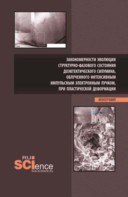 Скачать книгу Закономерности эволюции структурно-фазового состояния доэвтектического силумина, облученного интенсивным импульсным электронным пучком, при пластической деформации. (Аспирантура, Бакалавриат, Магистратура). Монография.
