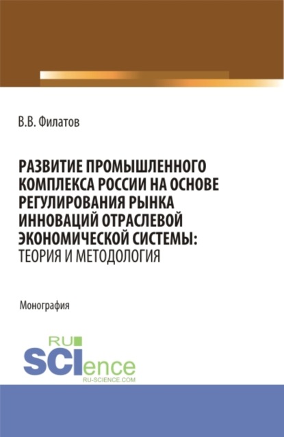 Скачать книгу Развитие промышленного комплекса России на основе регулирования рынка инноваций отраслевой экономической системы: Теория и методология. (Аспирантура, Магистратура). Монография.