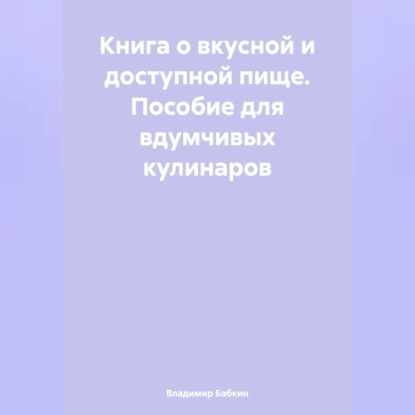 Скачать книгу Книга о вкусной и доступной пище. Пособие для вдумчивых кулинаров