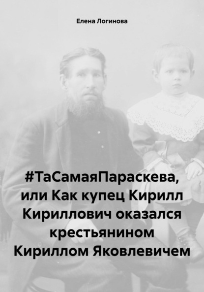 Скачать книгу #ТаСамаяПараскева, или Как купец Кирилл Кириллович оказался крестьянином Кириллом Яковлевичем