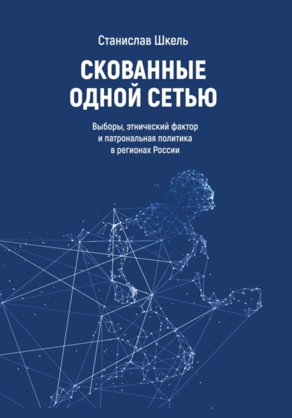 Скачать книгу Скованные одной сетью. Выборы, этнический фактор и патрональная политика в регионах России