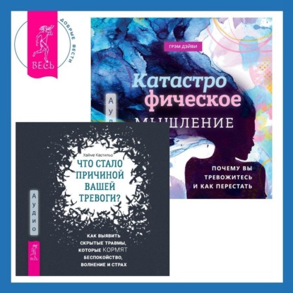 Что стало причиной вашей тревоги? Как выявить скрытые травмы, которые кормят беспокойство, волнение и страх + Катастрофическое мышление: почему вы тревожитесь и как перестать