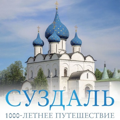 Скачать книгу Суздаль. 1000-летнее путешествие. Большой путеводитель по городам и времени