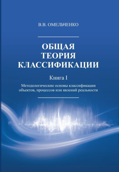 Скачать книгу Общая теория классификации. Методологические основы классификации объектов, процессов или явлений реальности. Книга 1