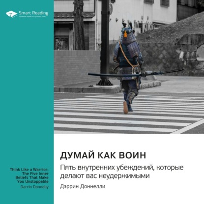 Скачать книгу Думай как воин. Пять внутренних убеждений, которые делают вас неудержимыми. Дэррин Доннелли. Саммари