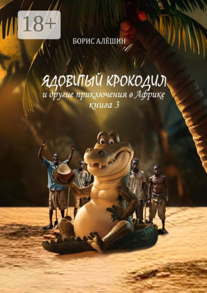 Скачать книгу Ядовитый крокодил. И другие приключения в Африке. Книга 3