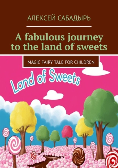 Скачать книгу A fabulous journey to the land of sweets. Magic fairy tale for children