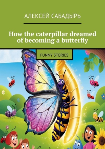 Скачать книгу How the caterpillar dreamed of becoming a butterfly. Funny stories